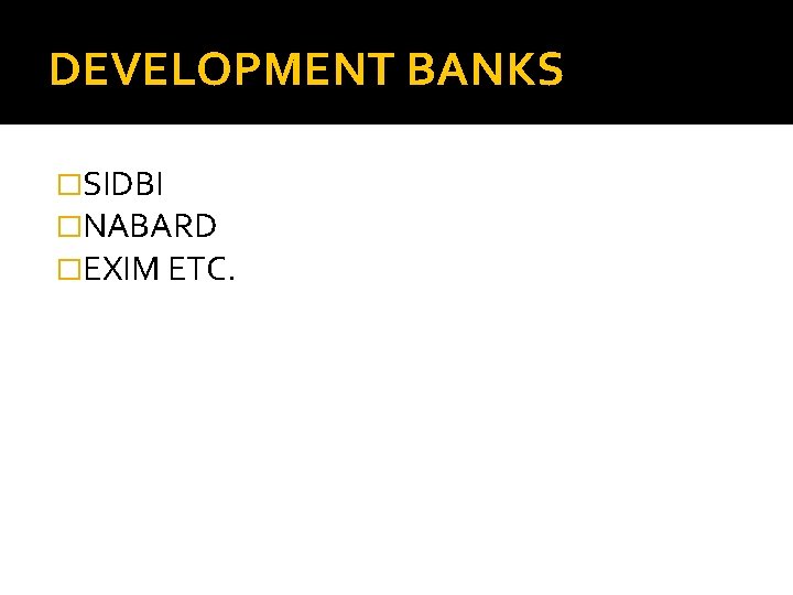 DEVELOPMENT BANKS �SIDBI �NABARD �EXIM ETC. 