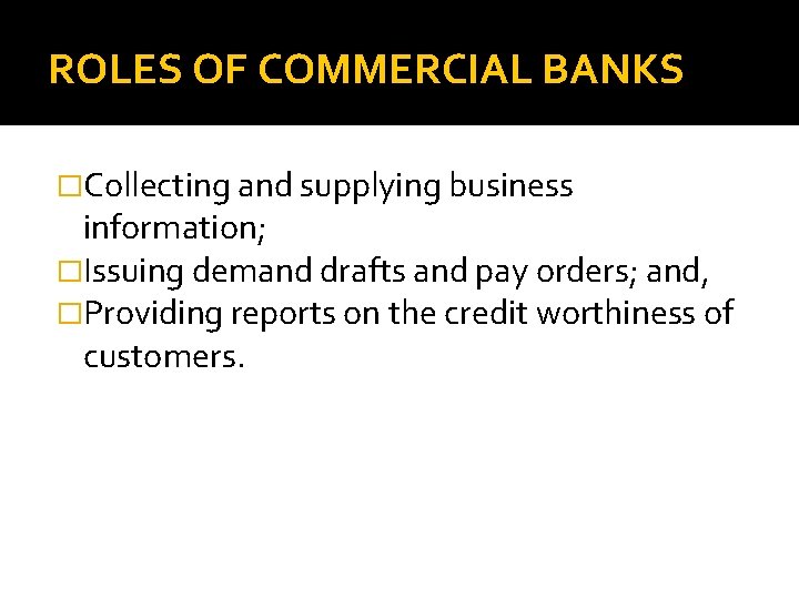 ROLES OF COMMERCIAL BANKS �Collecting and supplying business information; �Issuing demand drafts and pay