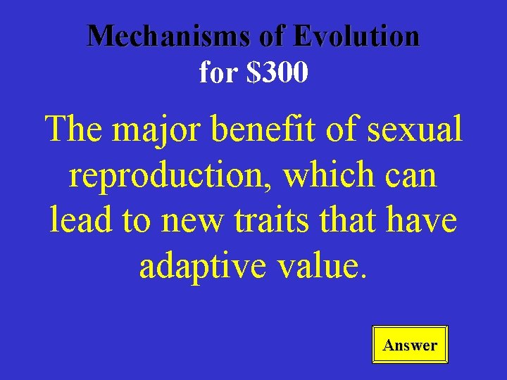 Mechanisms of Evolution for $300 The major benefit of sexual reproduction, which can lead