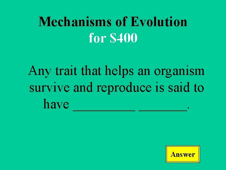 Mechanisms of Evolution for $400 Any trait that helps an organism survive and reproduce