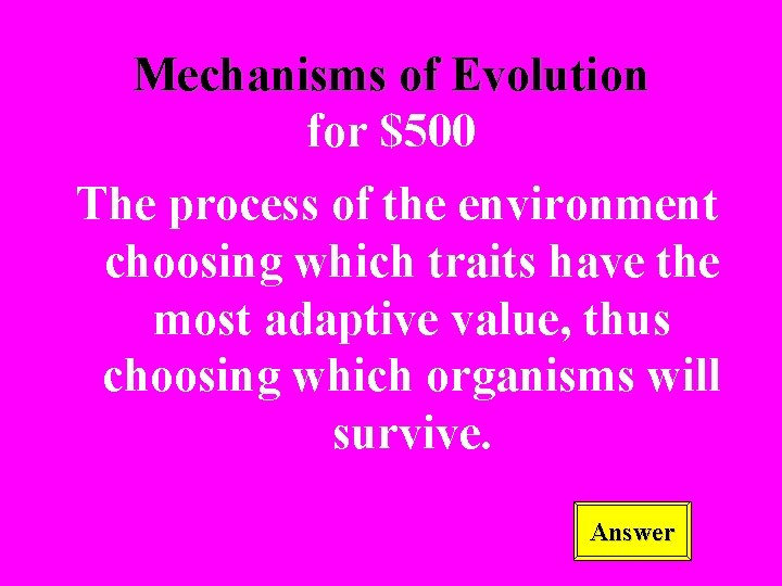 Mechanisms of Evolution for $500 The process of the environment choosing which traits have