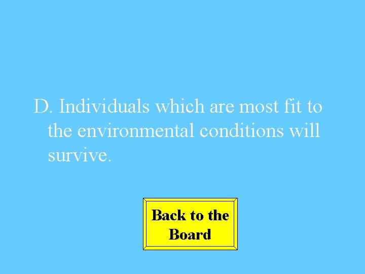 D. Individuals which are most fit to the environmental conditions will survive. Back to