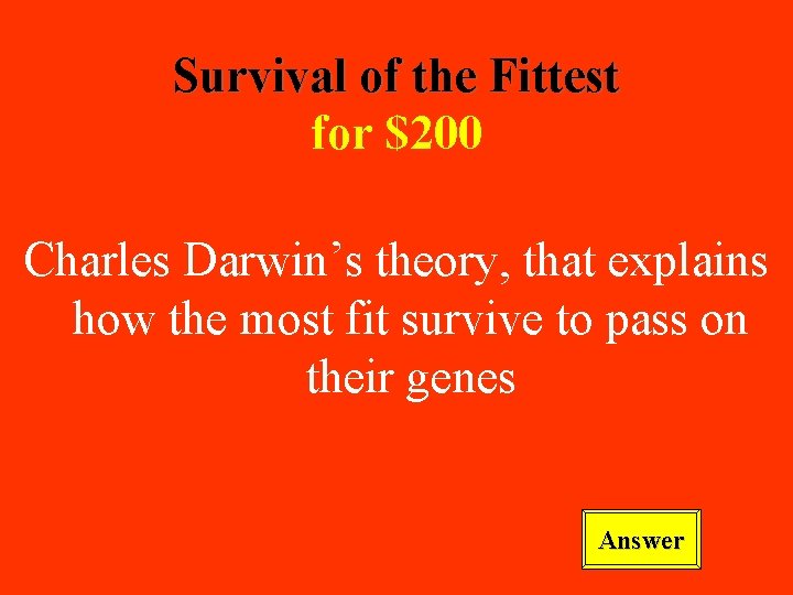 Survival of the Fittest for $200 Charles Darwin’s theory, that explains how the most