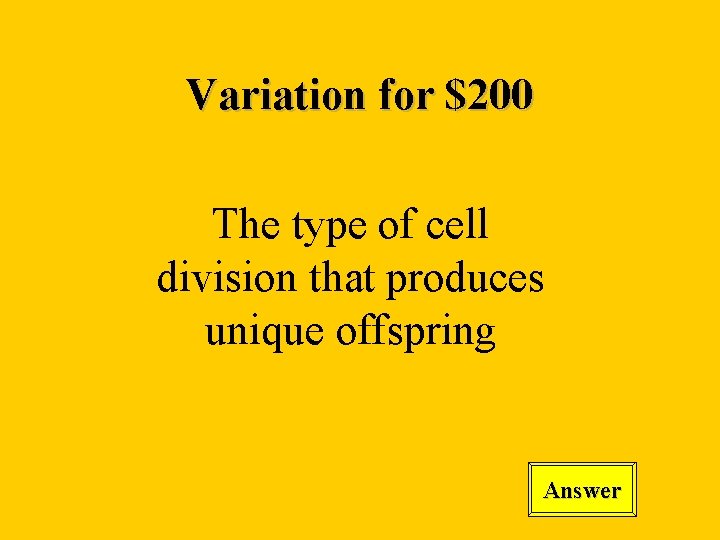 Variation for $200 The type of cell division that produces unique offspring Answer 