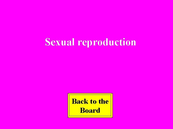 Sexual reproduction Back to the Board 