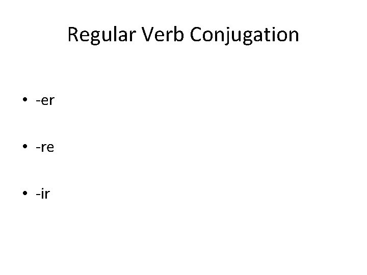 Regular Verb Conjugation • -er • -re • -ir 