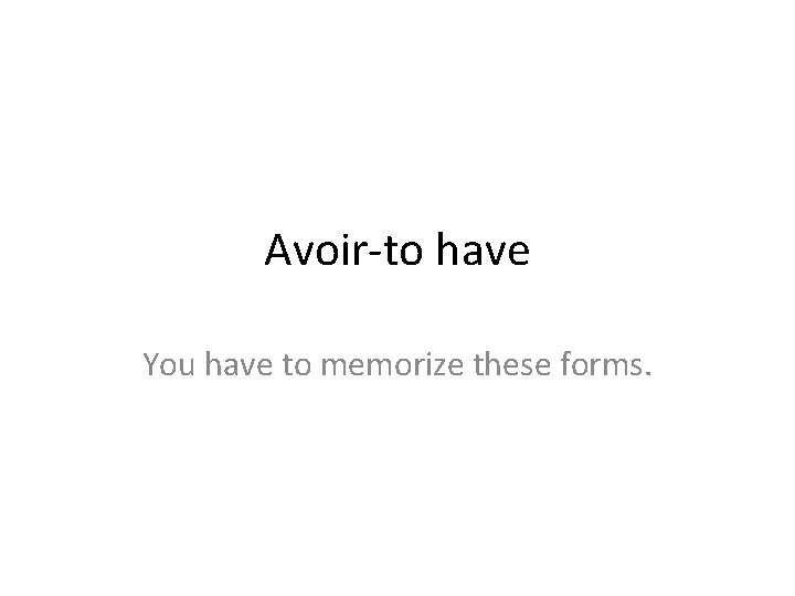 Avoir-to have You have to memorize these forms. 