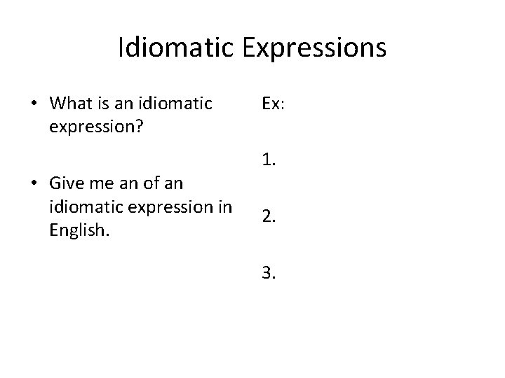 Idiomatic Expressions • What is an idiomatic expression? • Give me an of an