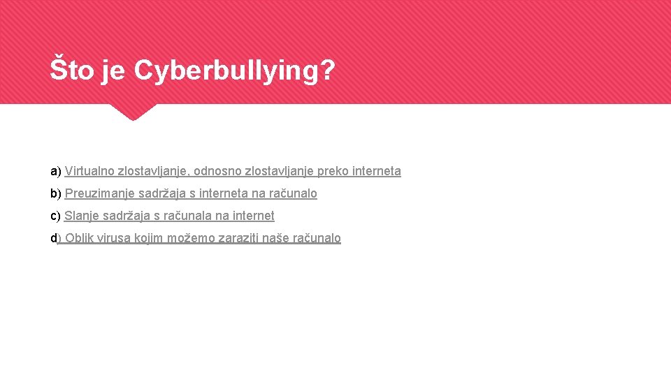 Što je Cyberbullying? a) Virtualno zlostavljanje, odnosno zlostavljanje preko interneta b) Preuzimanje sadržaja s
