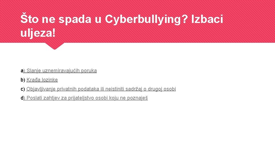 Što ne spada u Cyberbullying? Izbaci uljeza! a) Slanje uznemiravajućih poruka b) Krađa lozinke