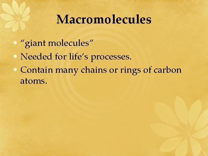 Macromolecules • “giant molecules” • Needed for life’s processes. • Contain many chains or