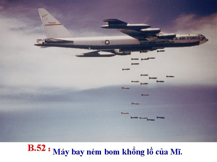 B. 52 : Máy bay ném bom khổng lồ của Mĩ. 