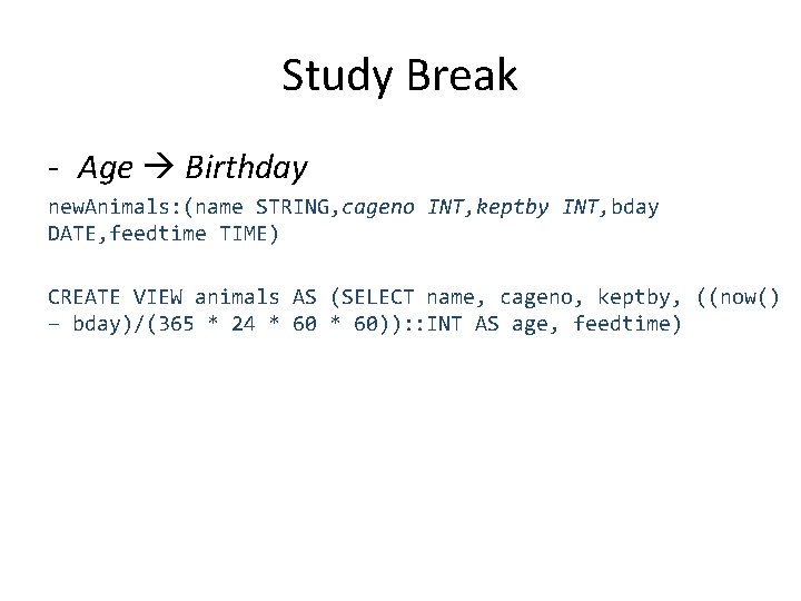Study Break - Age Birthday new. Animals: (name STRING, cageno INT, keptby INT, bday