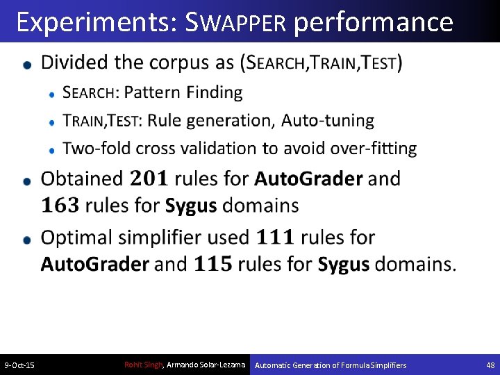 Experiments: SWAPPER performance 9 -Oct-15 Rohit Singh, Armando Solar-Lezama Automatic Generation of Formula Simplifiers