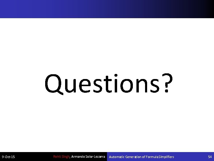 Questions? 9 -Oct-15 Rohit Singh, Armando Solar-Lezama Automatic Generation of Formula Simplifiers 54 