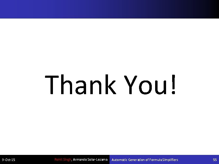Thank You! 9 -Oct-15 Rohit Singh, Armando Solar-Lezama Automatic Generation of Formula Simplifiers 55