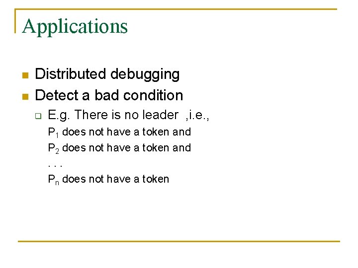 Applications n n Distributed debugging Detect a bad condition q E. g. There is