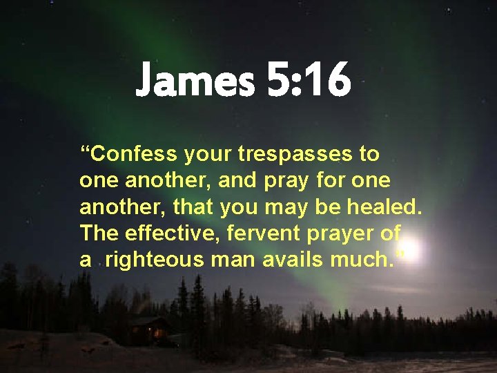James 5: 16 “Confess your trespasses to one another, and pray for one another,