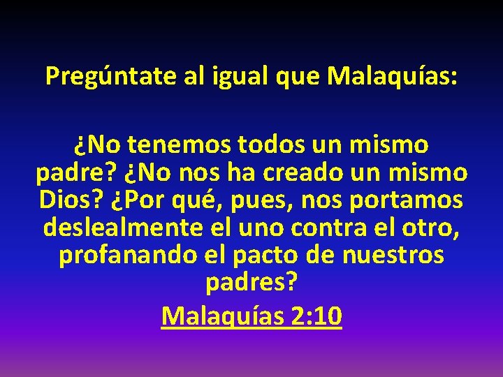 Pregúntate al igual que Malaquías: ¿No tenemos todos un mismo padre? ¿No nos ha