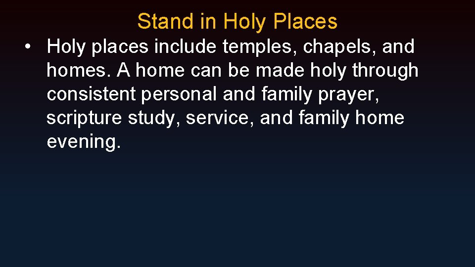 Stand in Holy Places • Holy places include temples, chapels, and homes. A home