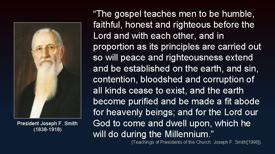 President Joseph F. Smith (1838 -1918) “The gospel teaches men to be humble, faithful,
