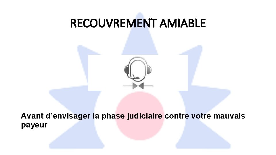 RECOUVREMENT AMIABLE Avant d’envisager la phase judiciaire contre votre mauvais payeur 