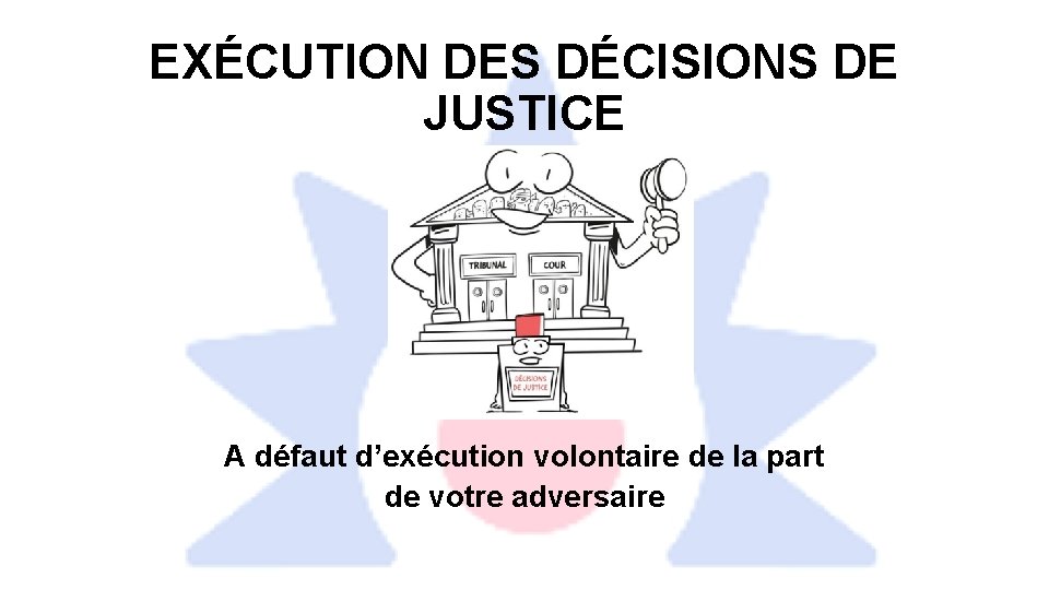 EXÉCUTION DES DÉCISIONS DE JUSTICE A défaut d’exécution volontaire de la part de votre
