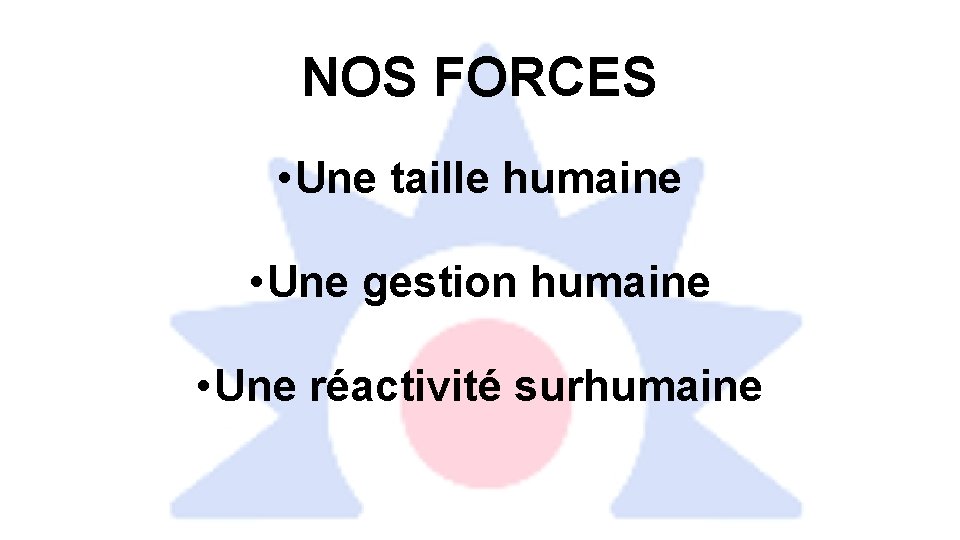 NOS FORCES • Une taille humaine • Une gestion humaine • Une réactivité surhumaine