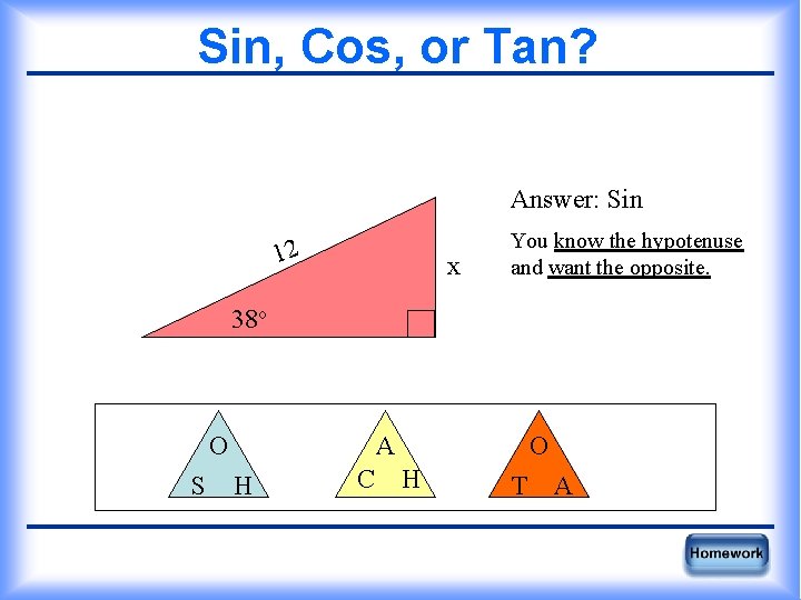 Sin, Cos, or Tan? Answer: Sin 12 x You know the hypotenuse and want