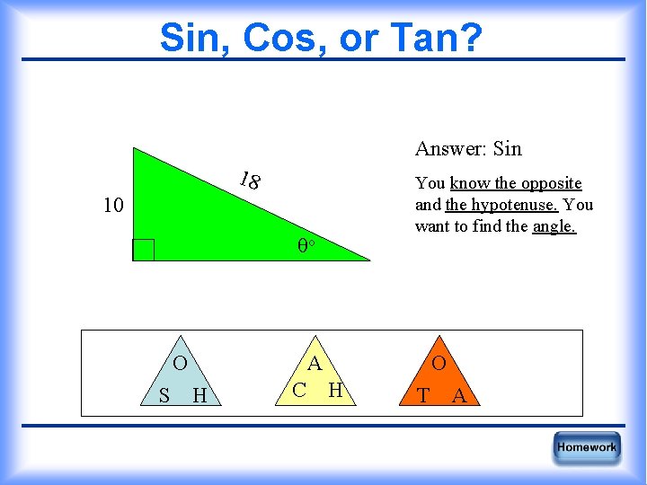 Sin, Cos, or Tan? Answer: Sin 18 You know the opposite and the hypotenuse.