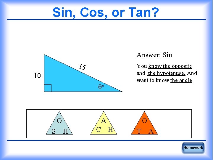 Sin, Cos, or Tan? Answer: Sin 15 You know the opposite and the hypotenuse.
