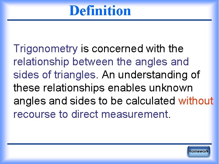 Definition Trigonometry is concerned with the relationship between the angles and sides of triangles.