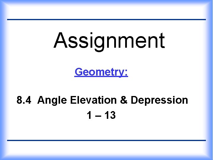 Assignment Geometry: 8. 4 Angle Elevation & Depression 1 – 13 