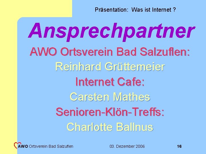 Präsentation: Was ist Internet ? Ansprechpartner AWO Ortsverein Bad Salzuflen: Reinhard Grüttemeier Internet Cafe: