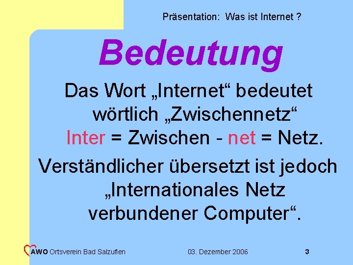 Präsentation: Was ist Internet ? Bedeutung Das Wort „Internet“ bedeutet wörtlich „Zwischennetz“ Inter =