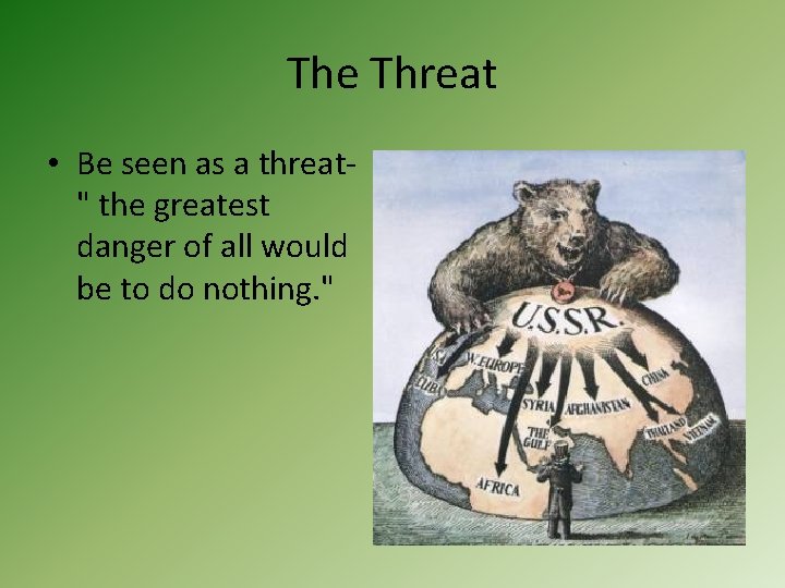 The Threat • Be seen as a threat" the greatest danger of all would