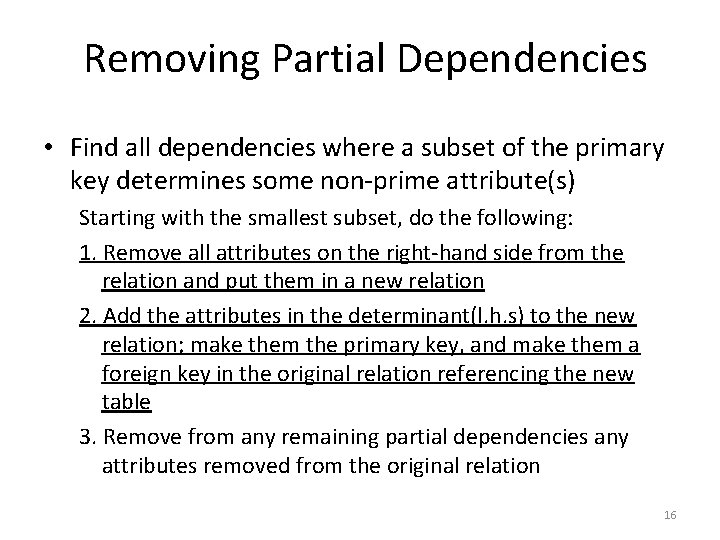 Removing Partial Dependencies • Find all dependencies where a subset of the primary key