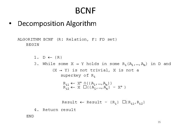 BCNF • Decomposition Algorithm ALGORITHM BCNF (R: Relation, F: FD set) BEGIN 1. D