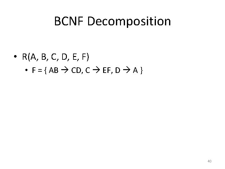 BCNF Decomposition • R(A, B, C, D, E, F) • F = { AB