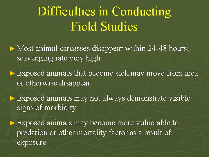 Difficulties in Conducting Field Studies ► Most animal carcasses disappear within 24 -48 hours;