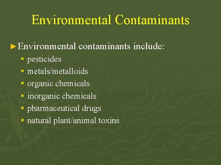 Environmental Contaminants ► Environmental contaminants include: § pesticides § metals/metalloids § organic chemicals §