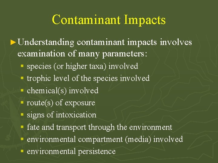 Contaminant Impacts ► Understanding contaminant impacts involves examination of many parameters: § species (or