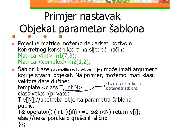 Primjer nastavak Objekat parametar šablona n n Pojedine matrice možemo deklarisati pozivom konkretnog konstruktora