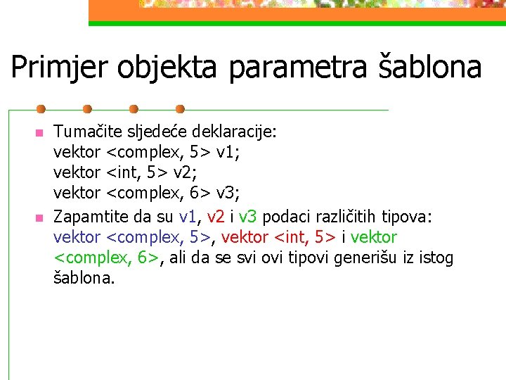 Primjer objekta parametra šablona n n Tumačite sljedeće deklaracije: vektor <complex, 5> v 1;