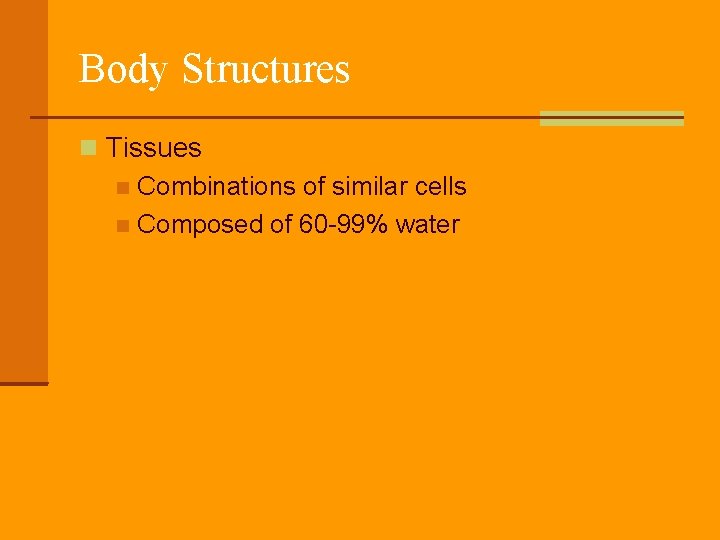 Body Structures Tissues Combinations of similar cells Composed of 60 -99% water 