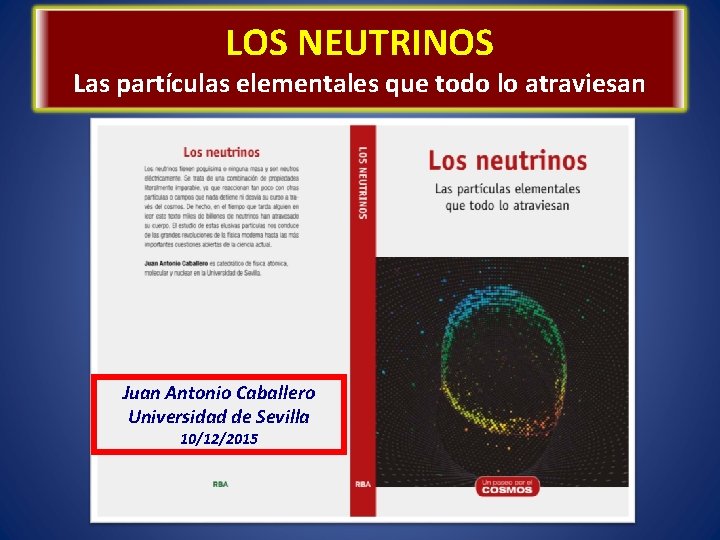 LOS NEUTRINOS Las partículas elementales que todo lo atraviesan Juan Antonio Caballero Universidad de