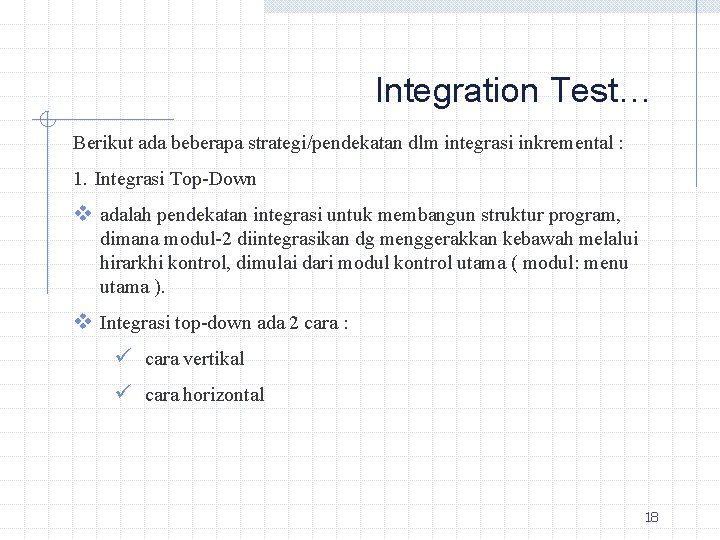 Integration Test… Berikut ada beberapa strategi/pendekatan dlm integrasi inkremental : 1. Integrasi Top-Down v