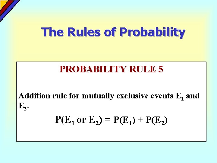 The Rules of Probability PROBABILITY RULE 5 Addition rule for mutually exclusive events E The Rules of Probability PROBABILITY RULE 5 Addition rule for mutually exclusive events E