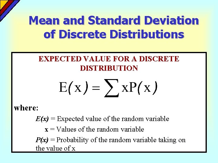 Mean and Standard Deviation of Discrete Distributions EXPECTED VALUE FOR A DISCRETE DISTRIBUTION where: Mean and Standard Deviation of Discrete Distributions EXPECTED VALUE FOR A DISCRETE DISTRIBUTION where: