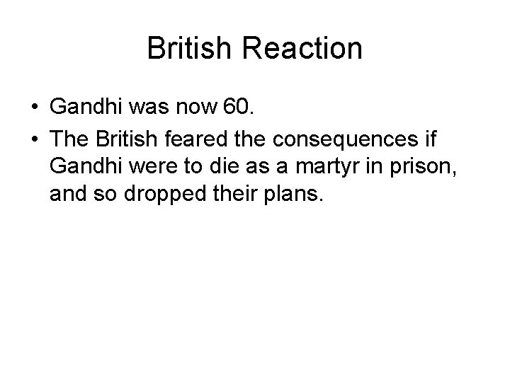 British Reaction • Gandhi was now 60. • The British feared the consequences if